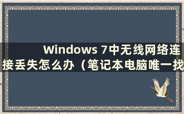 Windows 7中无线网络连接丢失怎么办（笔记本电脑唯一找不到的是家里的wifi）